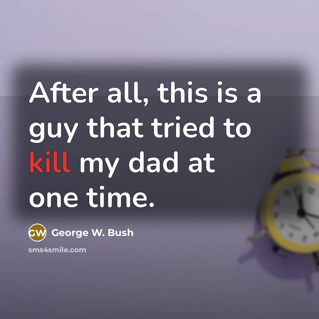 “After all, this is a guy that tried to kill…” quote by George W. Bush