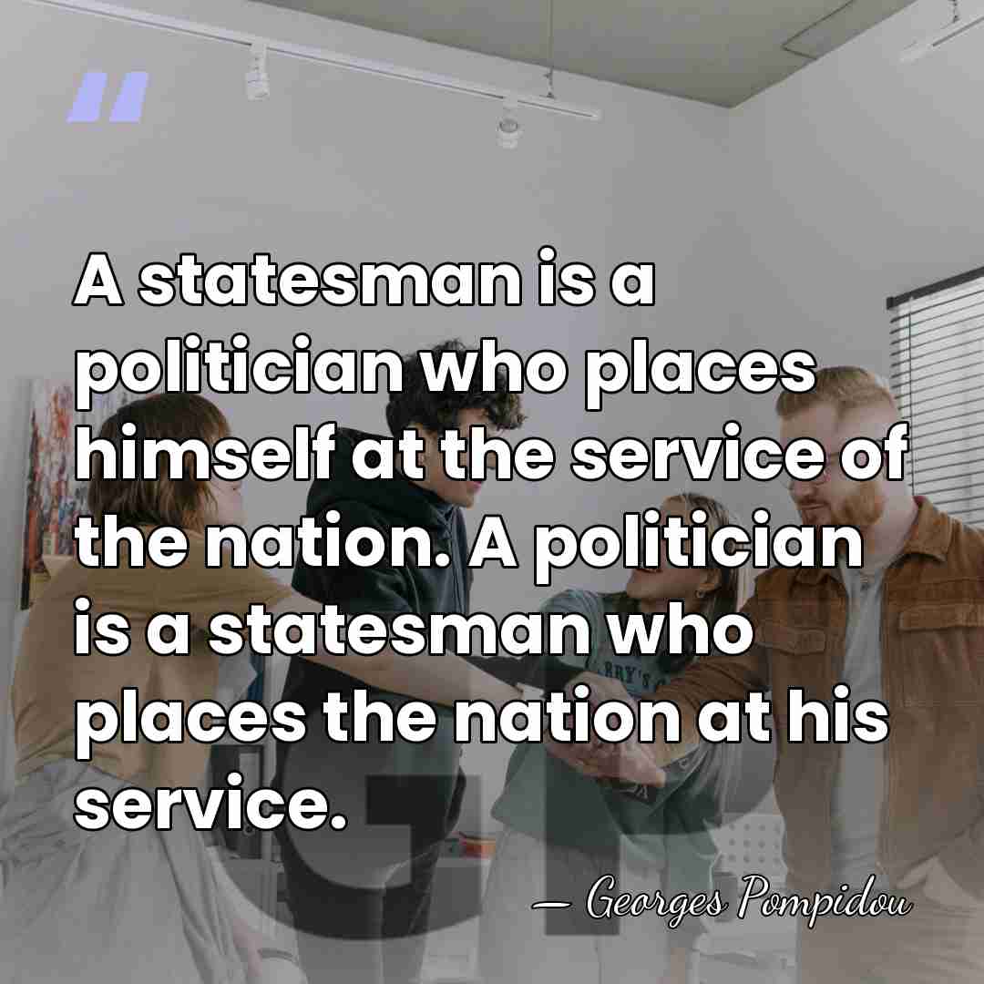 A statesman is a politician who places himself at the service of&hellip; - Georges Pompidou
