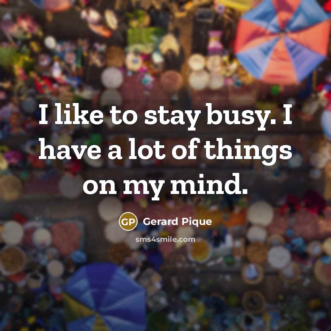 “I like to stay busy. I have a lot of…” quote by Gerard Pique