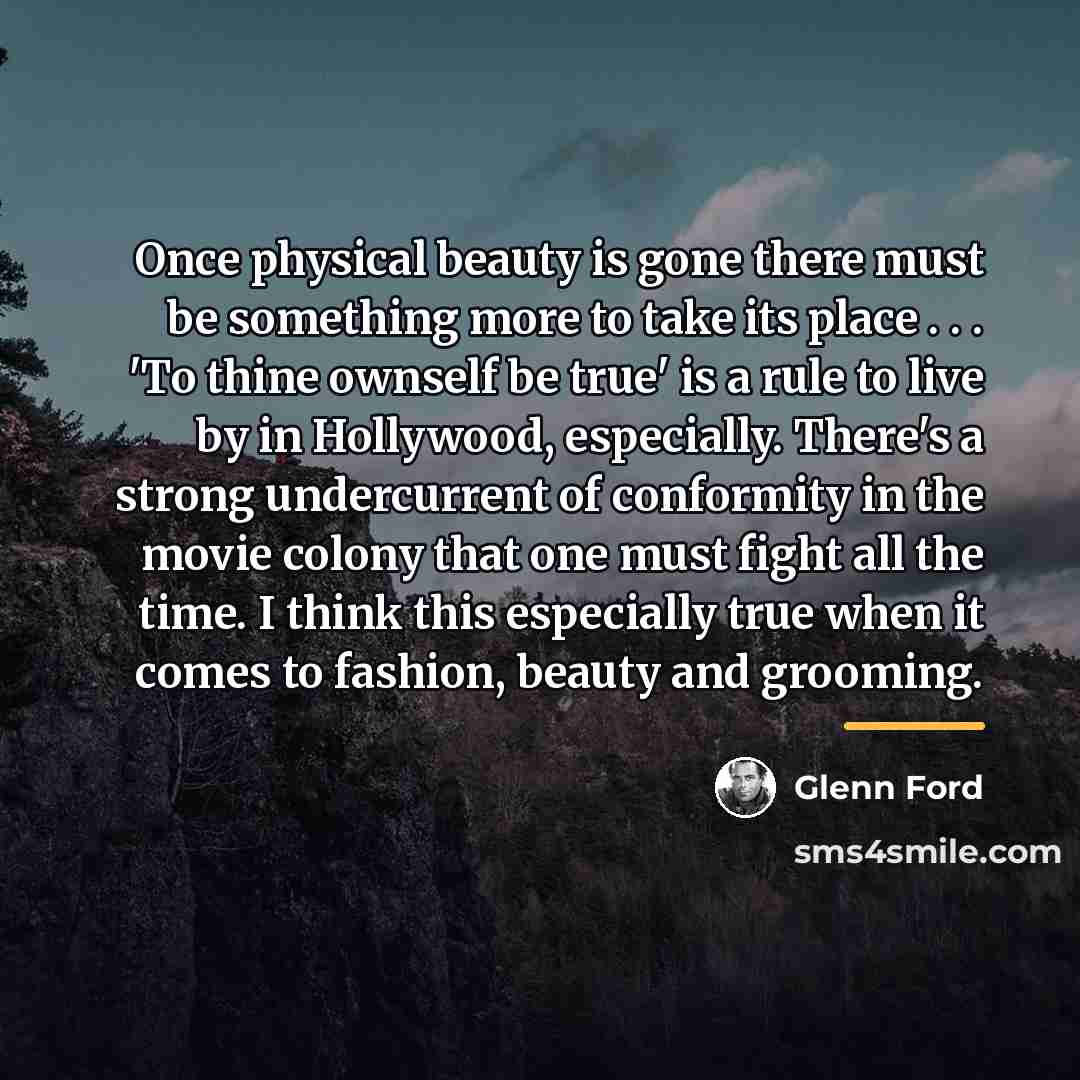 “Once physical beauty is gone there must be something more…” quote by Glenn Ford