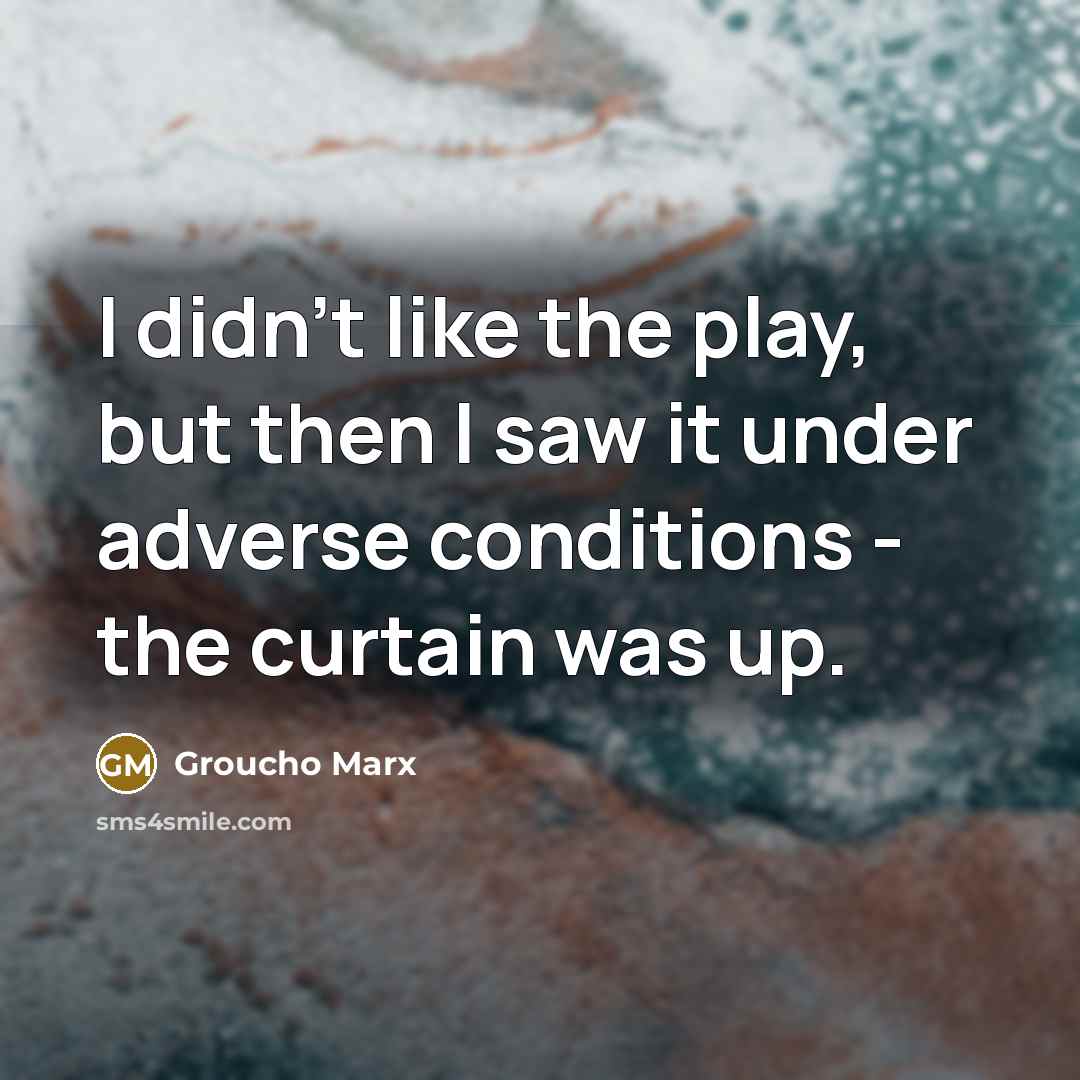 “I didn't like the play, but then I saw it…” quote by Groucho Marx