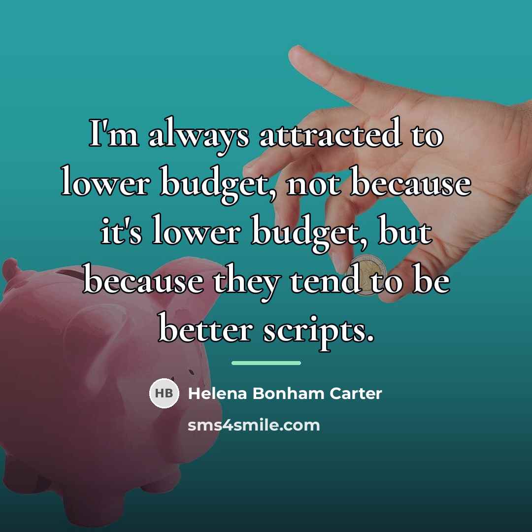 “I'm always attracted to lower budget, not because it's lower…” quote by Helena Bonham Carter