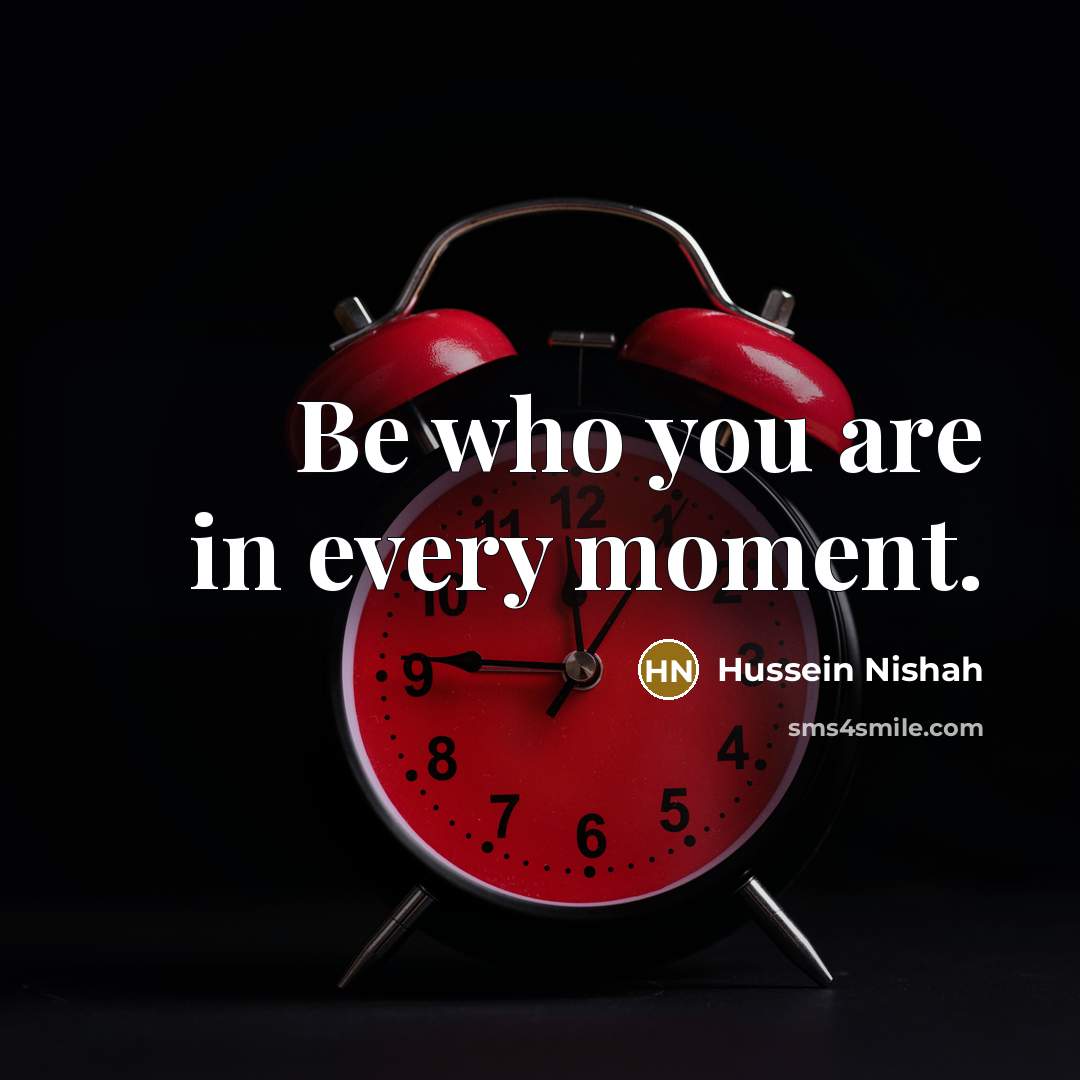 “Be who you are in every moment.…” quote by Hussein Nishah
