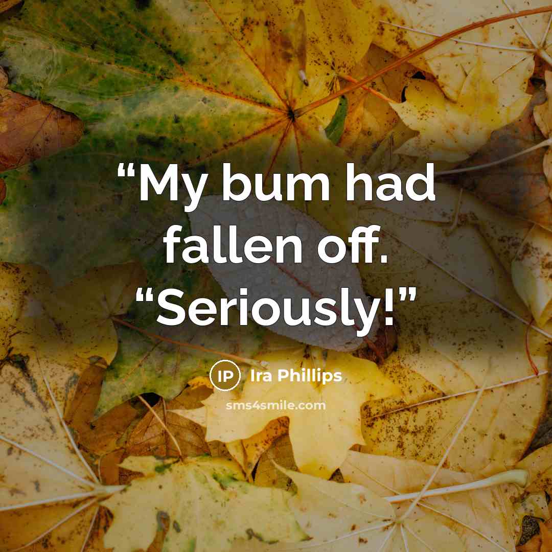 “My bum had fallen off. “Seriously!” quote by Ira Phillips