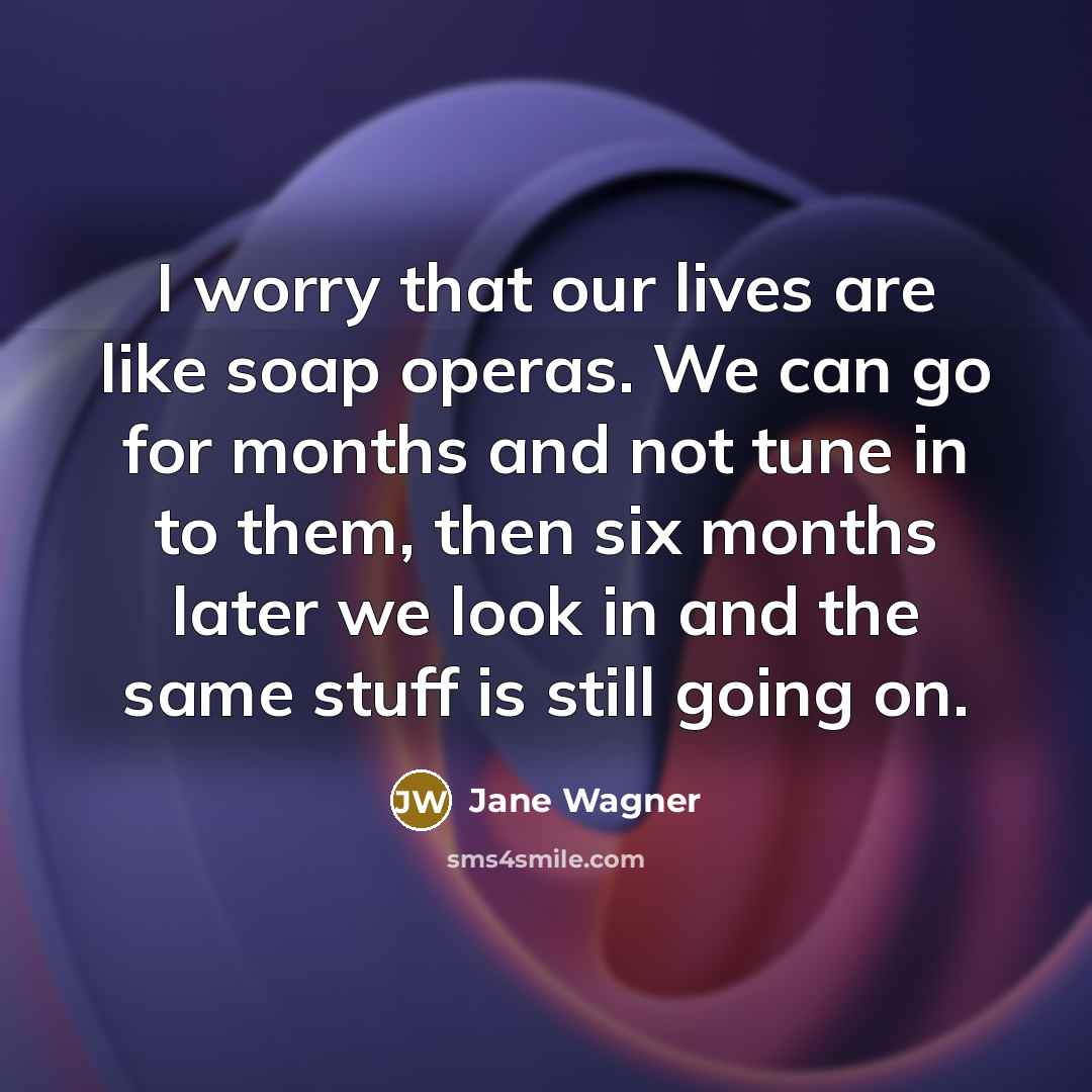 “I worry that our lives are like soap operas. We…” quote by Jane Wagner