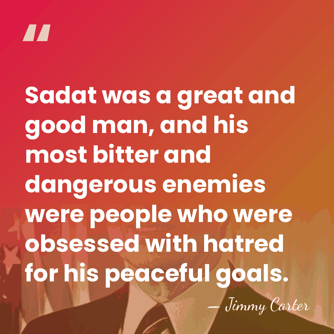 Sadat was a great and good man, and his most bitter and&hellip; - Jimmy Carter