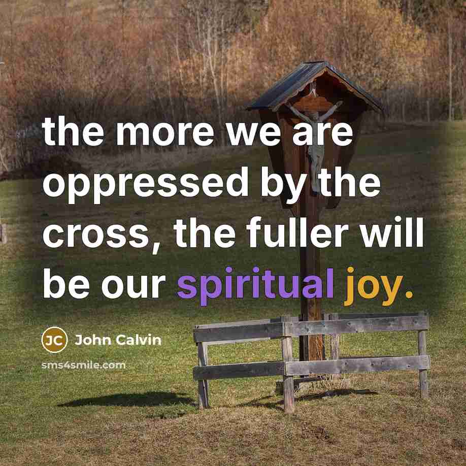 “the more we are oppressed by the cross, the fuller…” quote by John Calvin