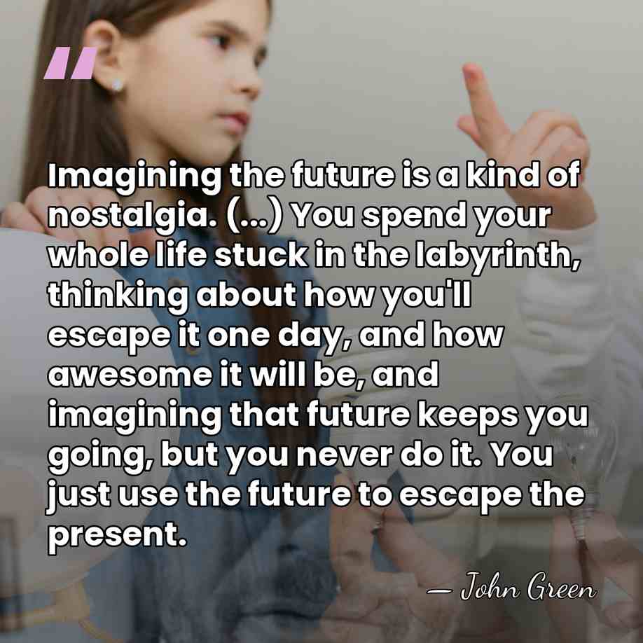 Imagining the future is a kind of nostalgia. (...) You spend your&hellip; - John Green
