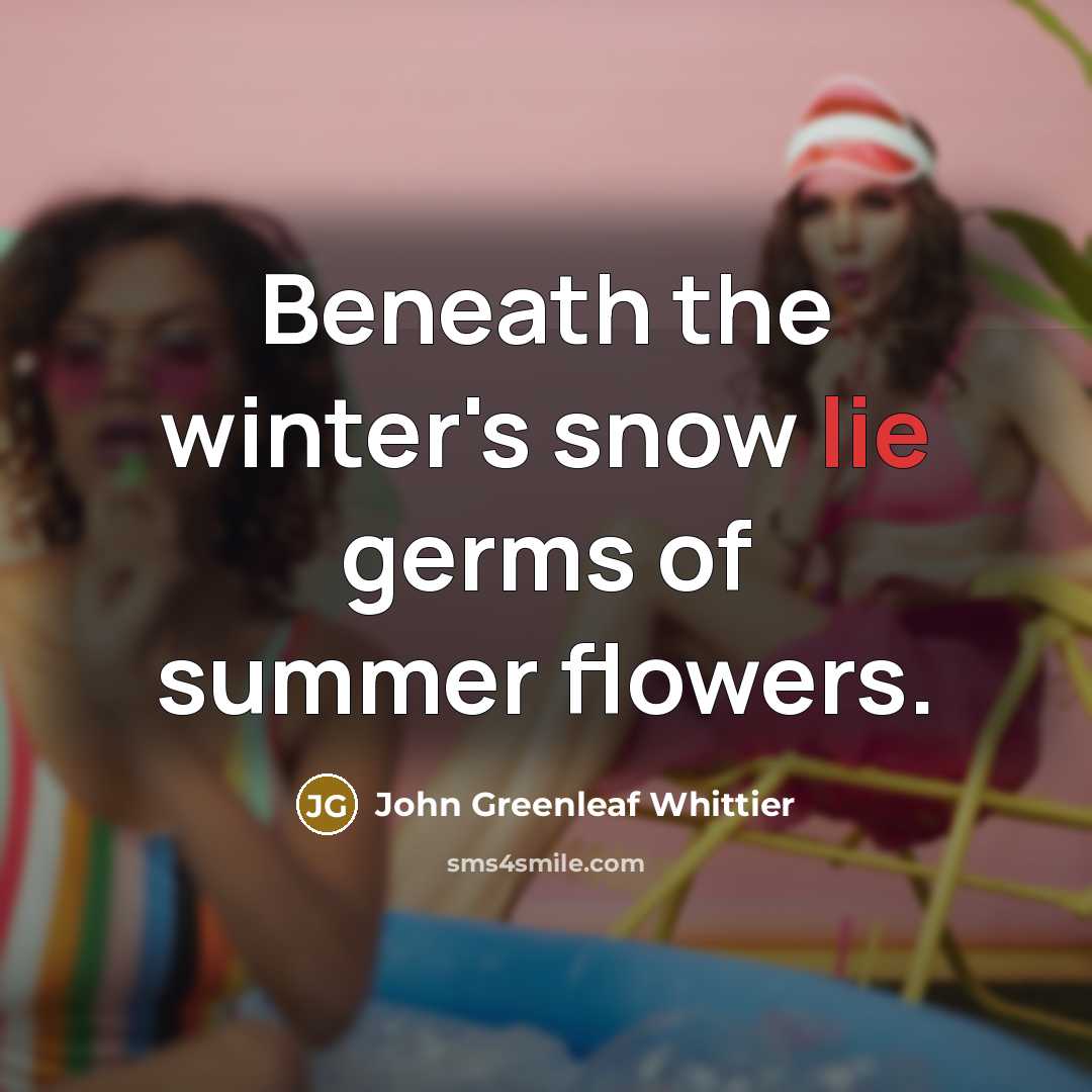 “Beneath the winter's snow lie germs of summer flowers.…” quote by John Greenleaf Whittier