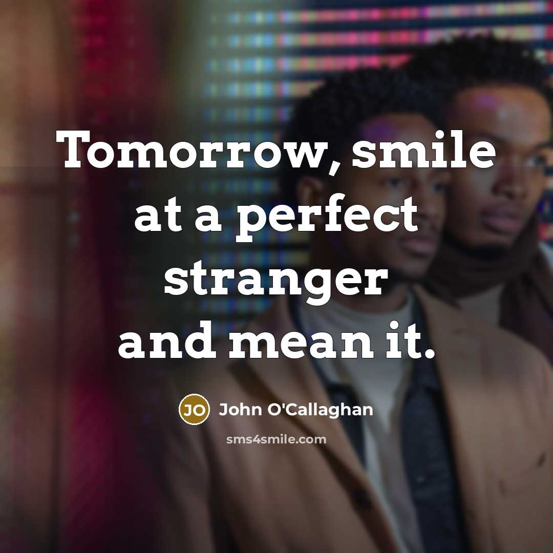 “Tomorrow, smile at a perfect stranger and mean it.…” quote by John O'Callaghan