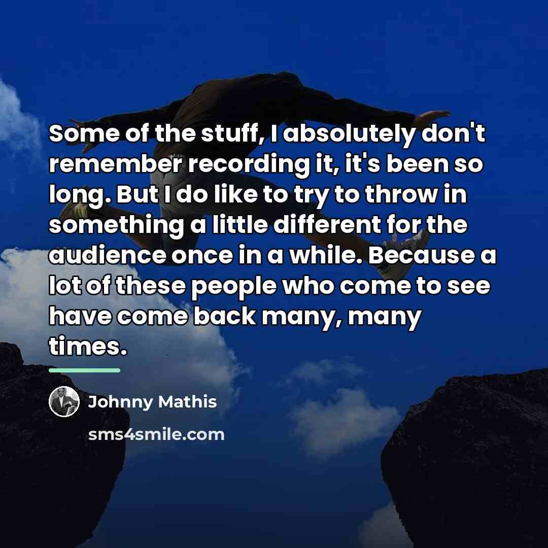 “Some of the stuff, I absolutely don't remember recording it,…” quote by Johnny Mathis