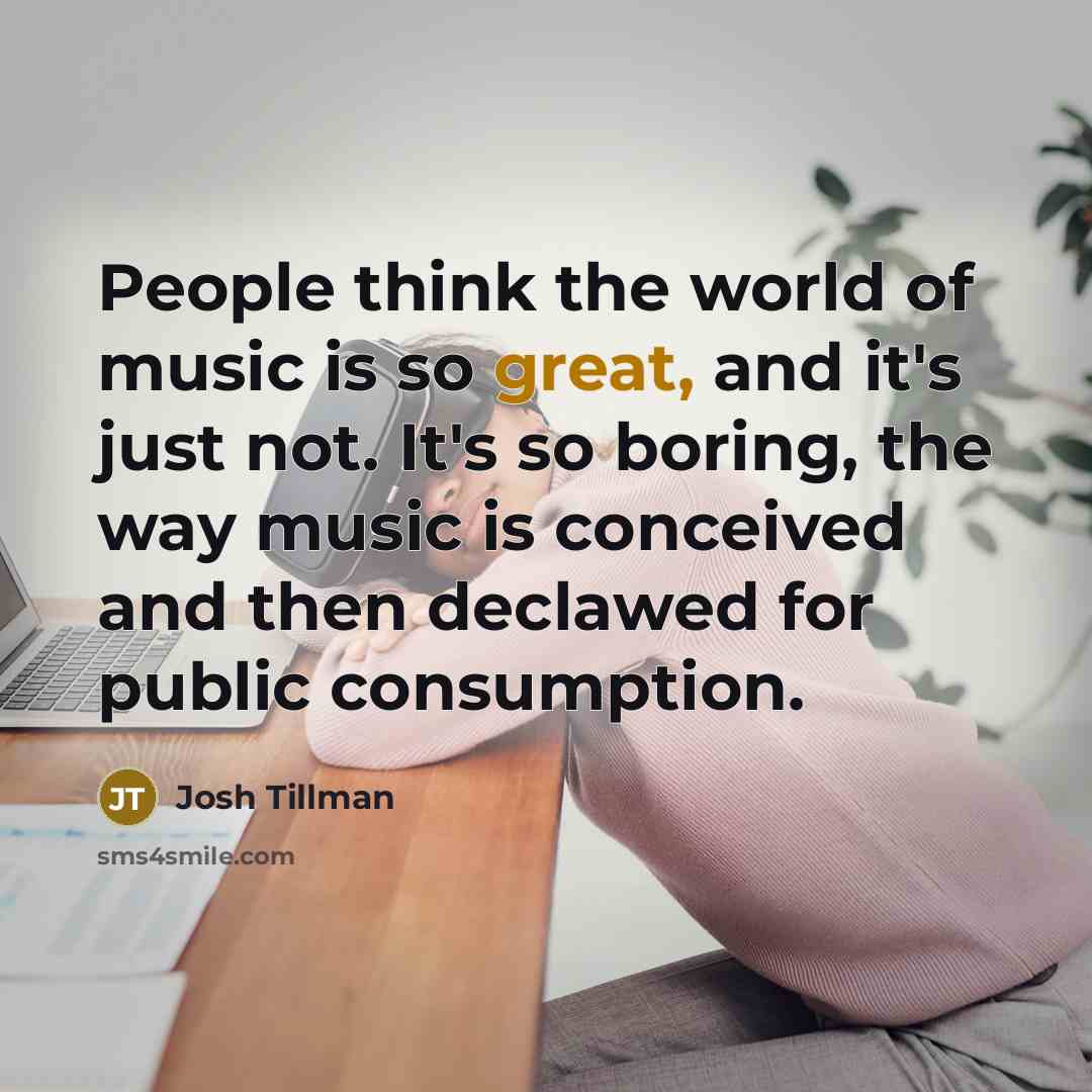 “People think the world of music is so great, and…” quote by Josh Tillman