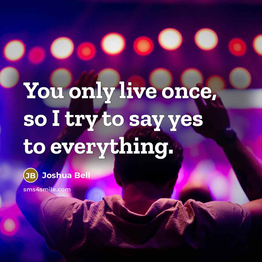 “You only live once, so I try to say yes to everything.” quote by Joshua Bell