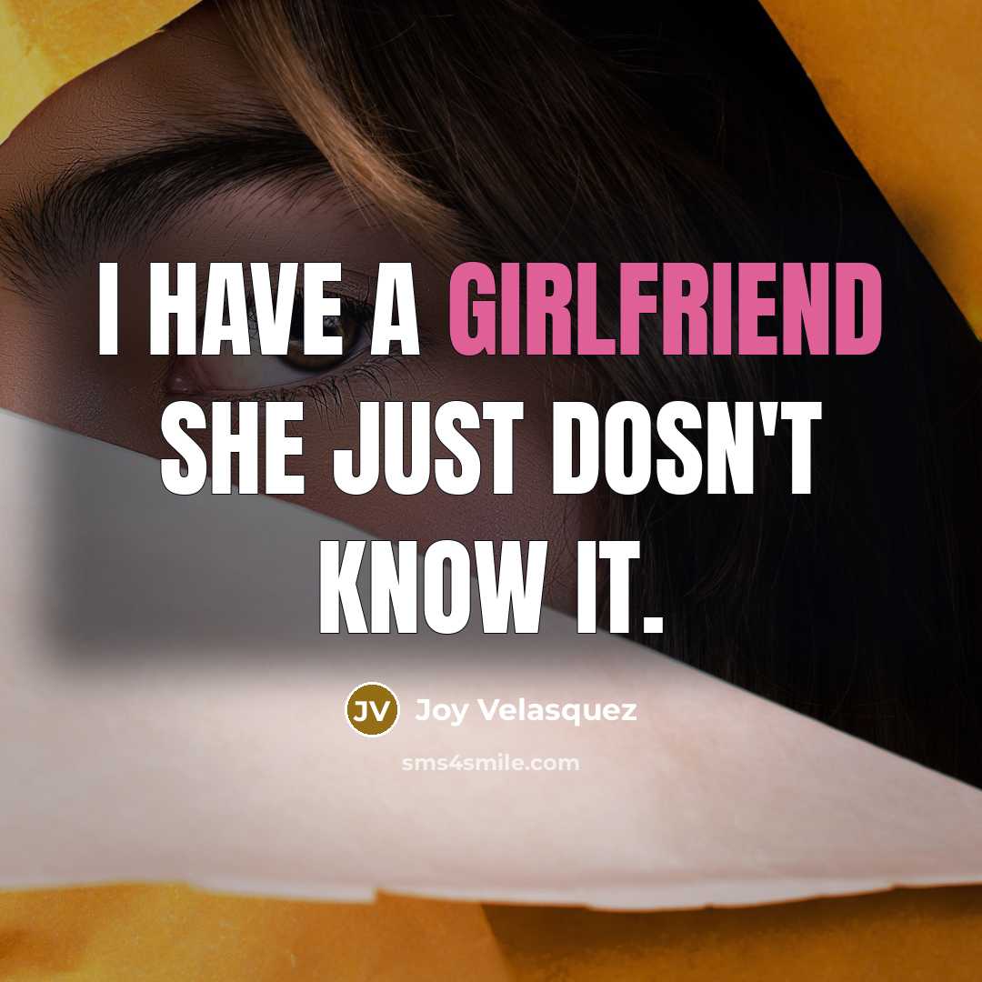 “I have a girlfriend she just dosn't know it.” quote by Joy Velasquez