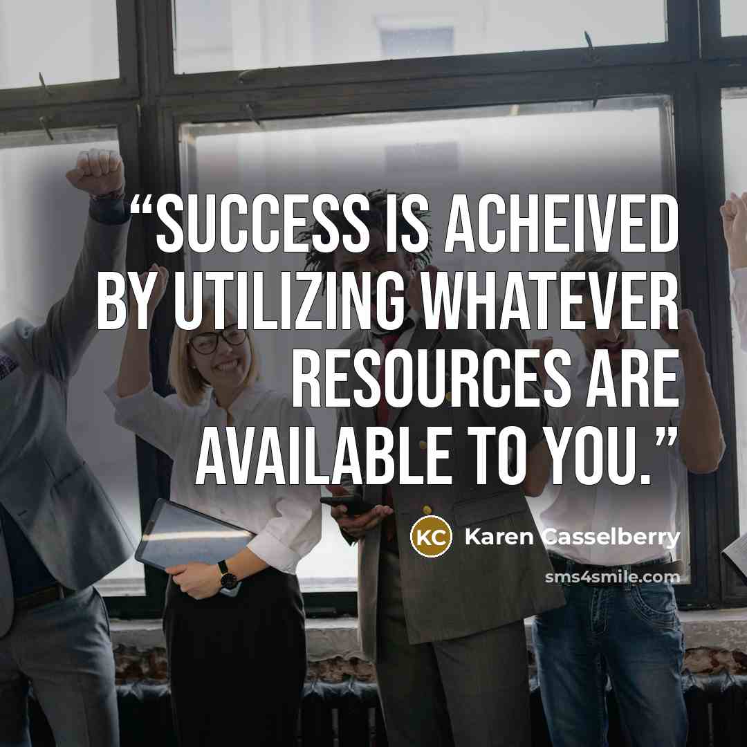 “Success is acheived by utilizing whatever resources are available to you.” quote by Karen Casselberry