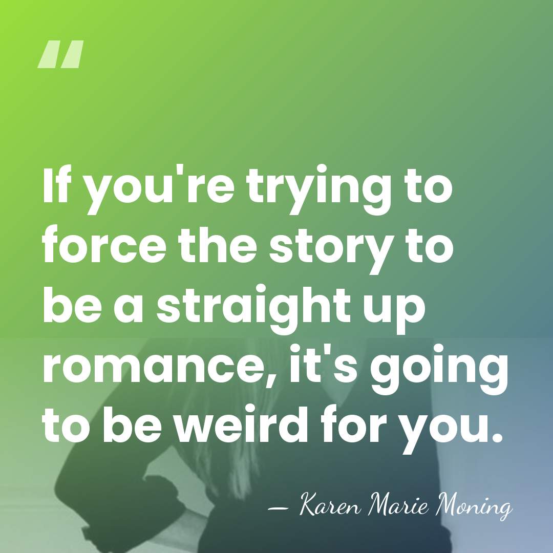 If you're trying to force the story to be a straight up&hellip; - Karen Marie Moning