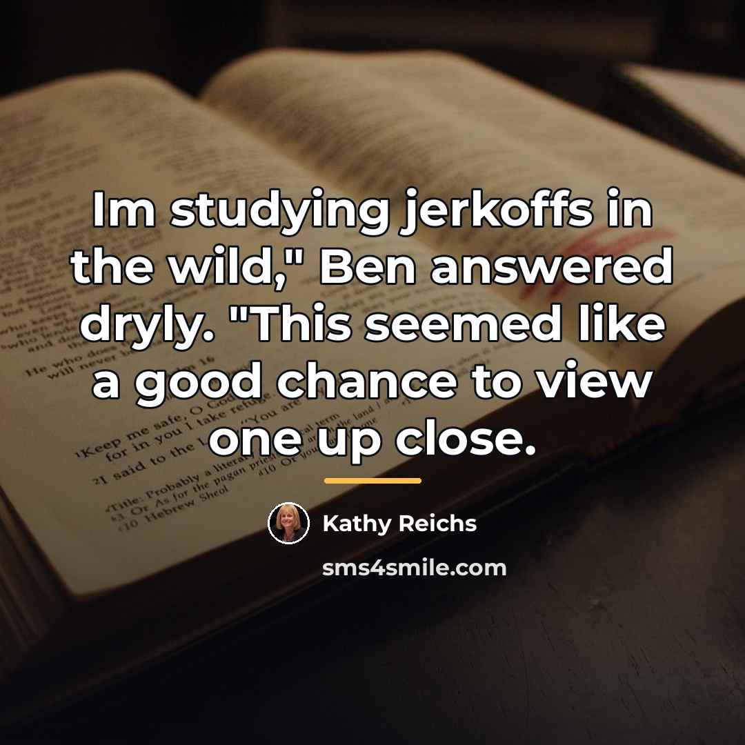 “Im studying jerkoffs in the wild," Ben answered dryly. "This…” quote by Kathy Reichs