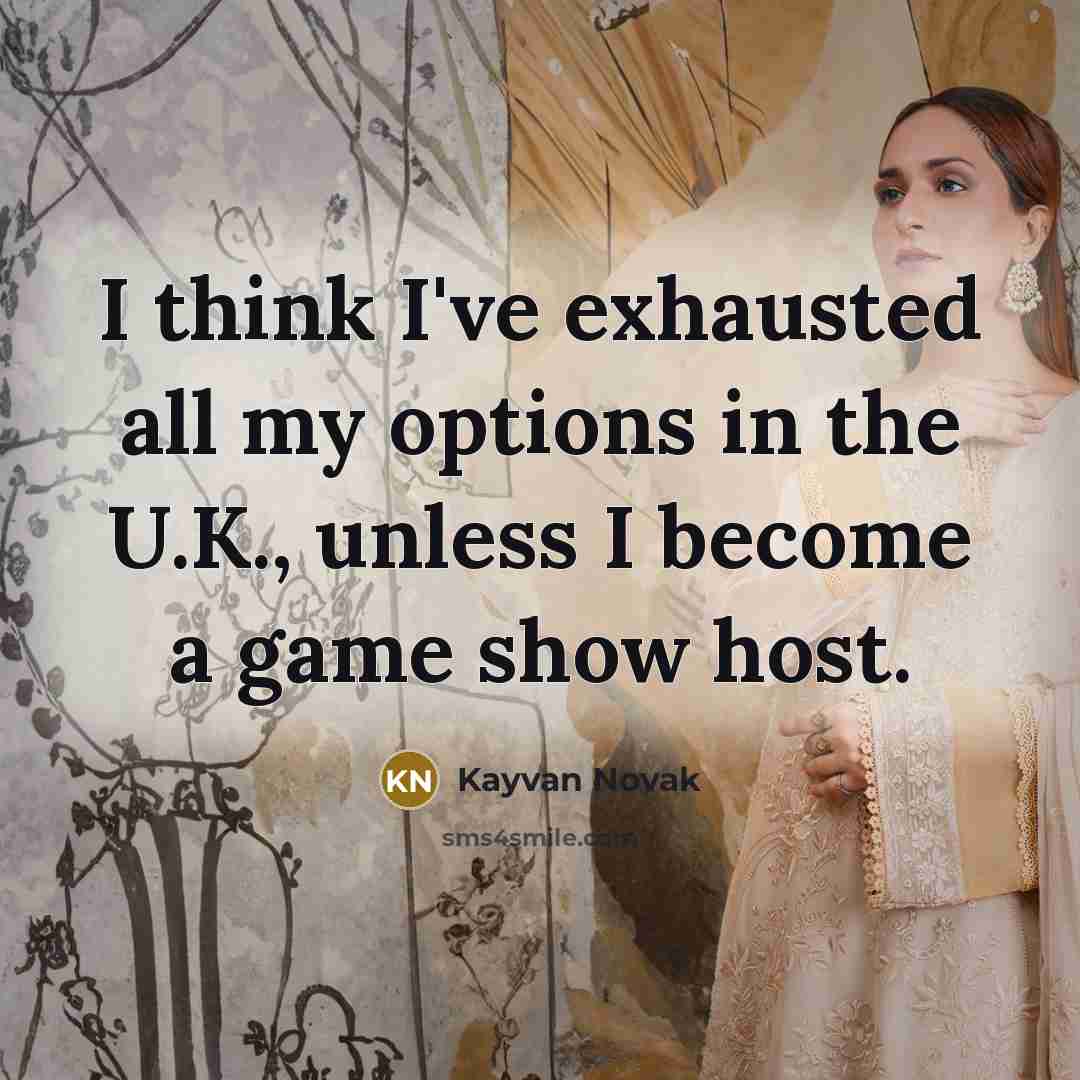 “I think I've exhausted all my options in the U.K., unless I become a game show host.” quote by Kayvan Novak