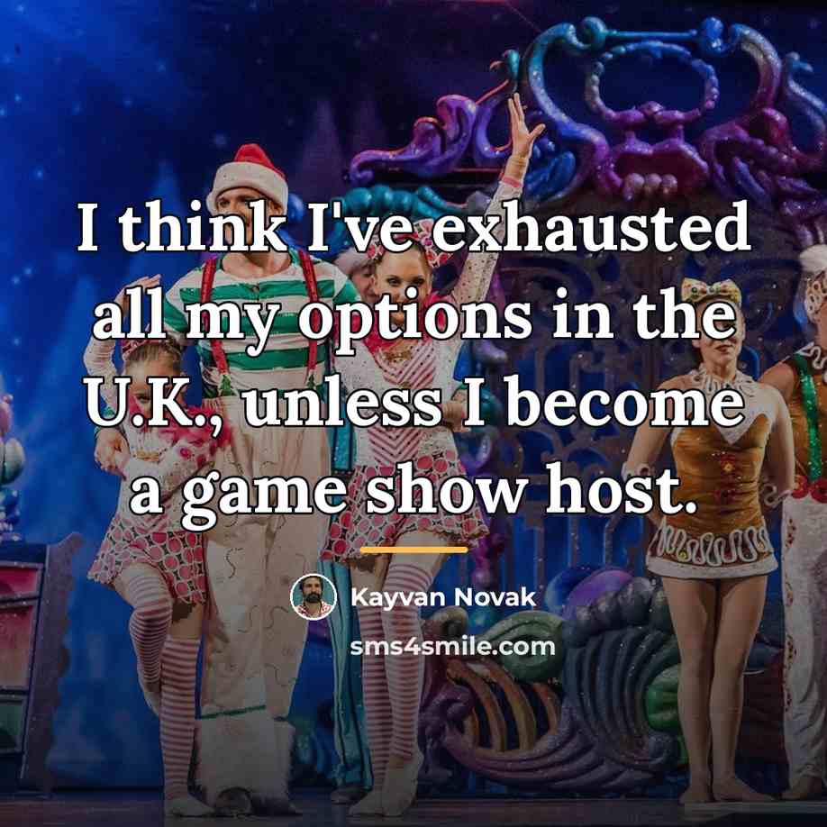 “I think I've exhausted all my options in the U.K.,…” quote by Kayvan Novak