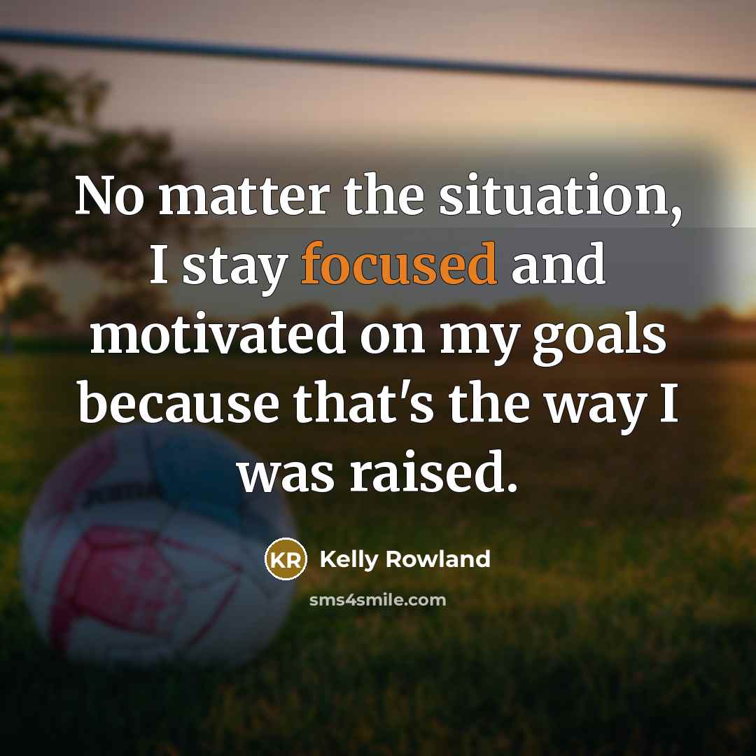 “No matter the situation, I stay focused and motivated on…” quote by Kelly Rowland