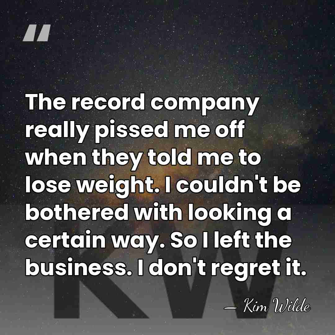The record company really pissed me off when they told me to&hellip; - Kim Wilde