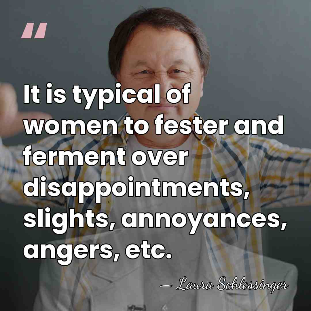 It is typical of women to fester and ferment over disappointments, slights,&hellip; - Laura Schlessinger