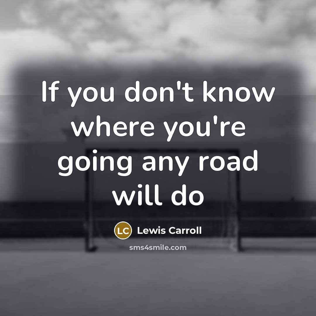 “If you don't know where you're going any road will…” quote by Lewis Carroll