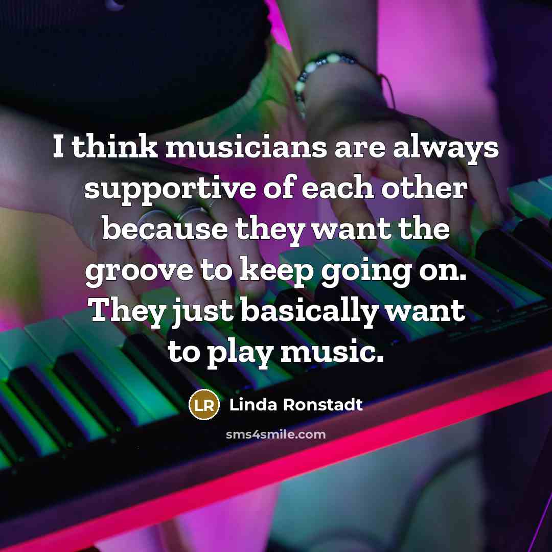 “I think musicians are always supportive of each other because…” quote by Linda Ronstadt