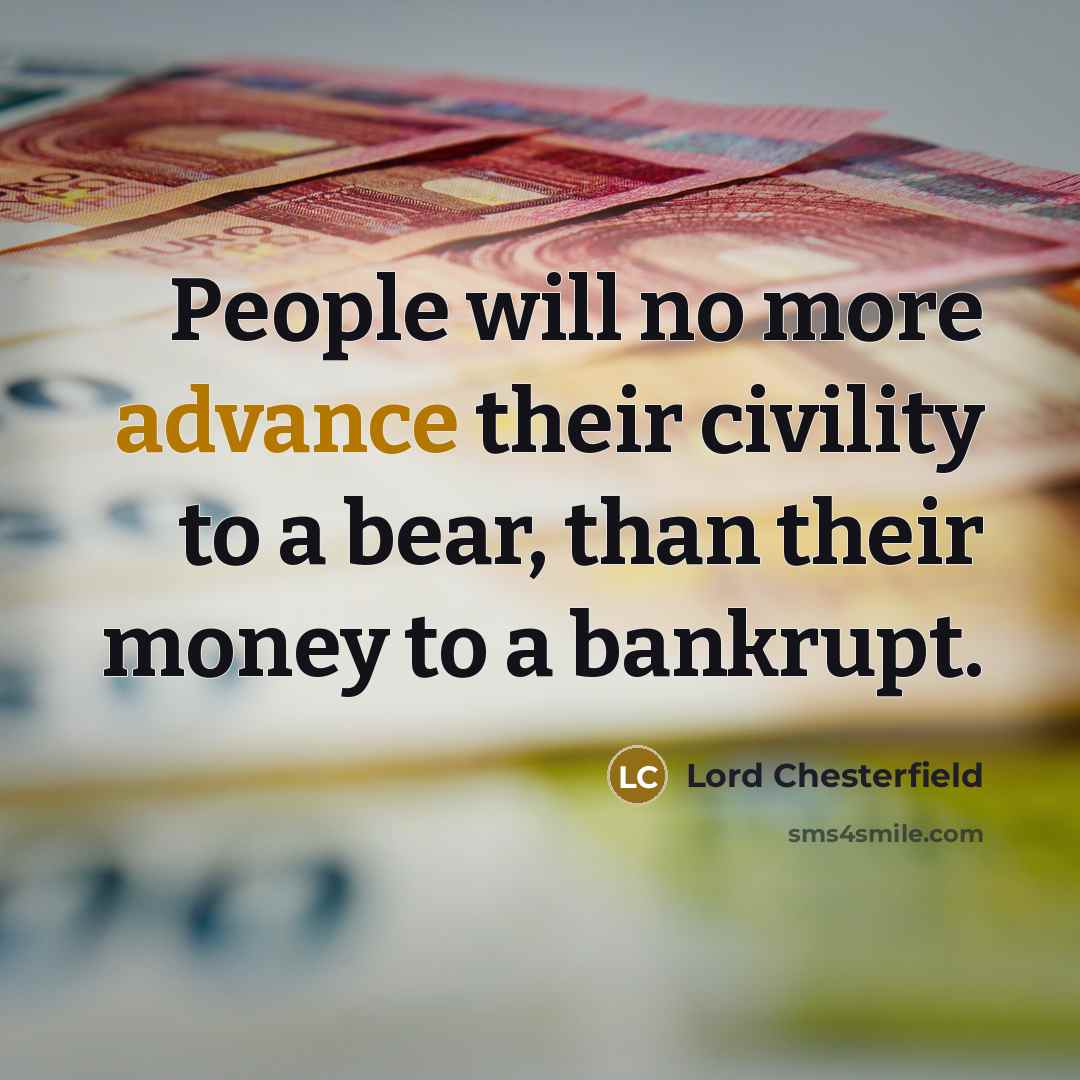 “People will no more advance their civility to a bear,…” quote by Lord Chesterfield