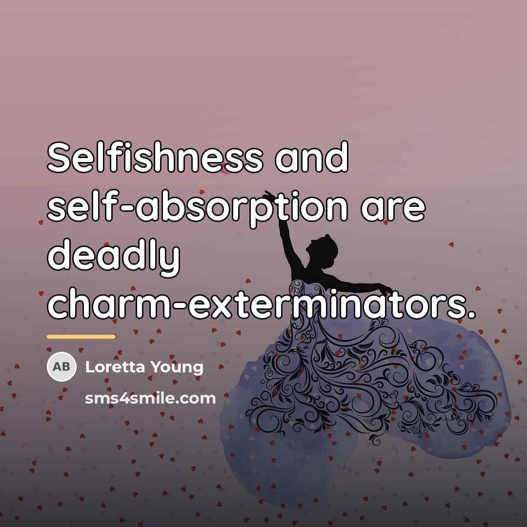“Selfishness and self-absorption are deadly charm-exterminators.…” quote by Loretta Young