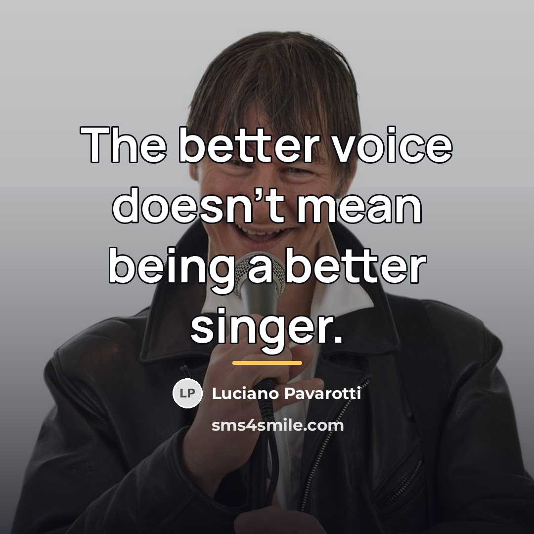 “The better voice doesn't mean being a better singer.…” quote by Luciano Pavarotti