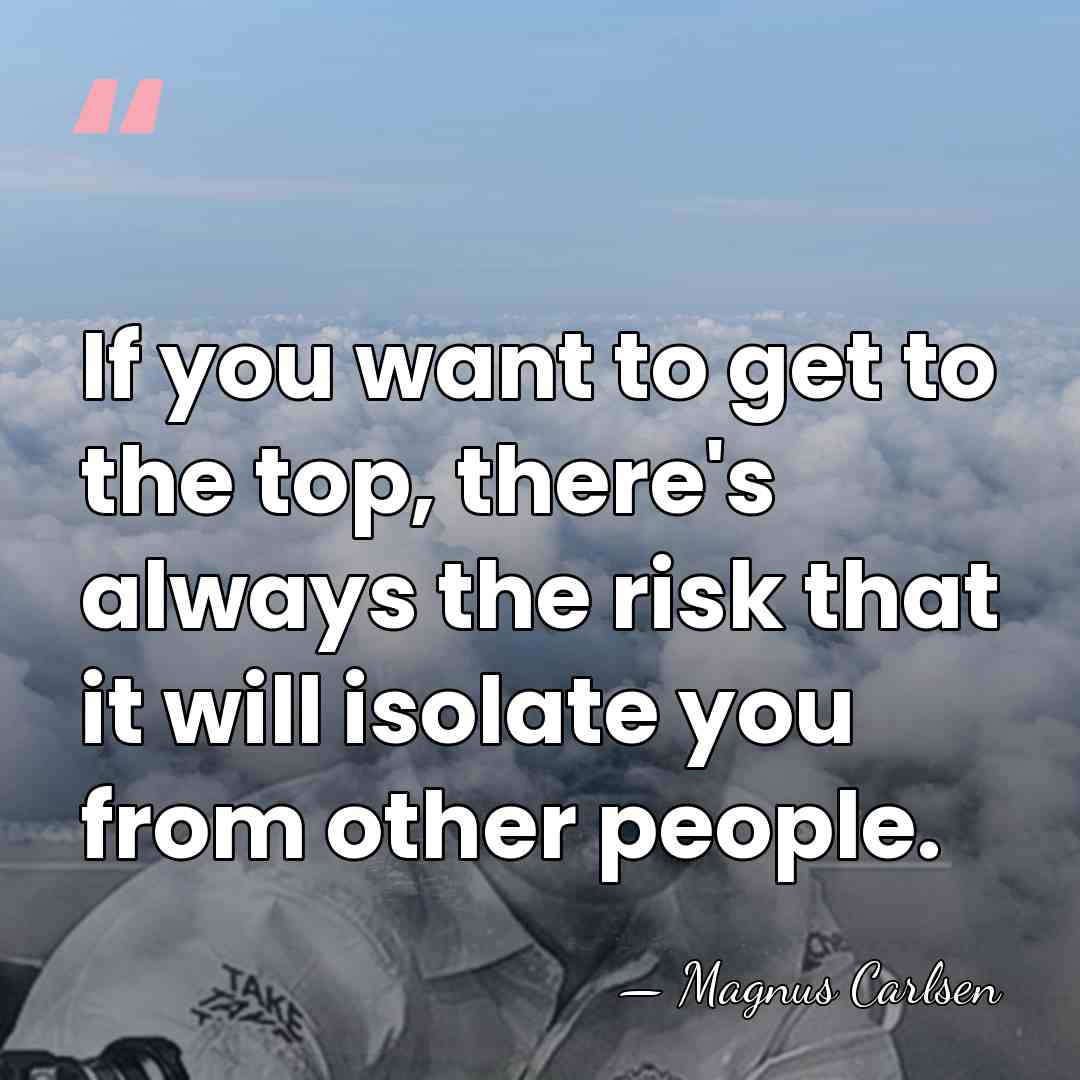 If you want to get to the top, there's always the risk&hellip; - Magnus Carlsen