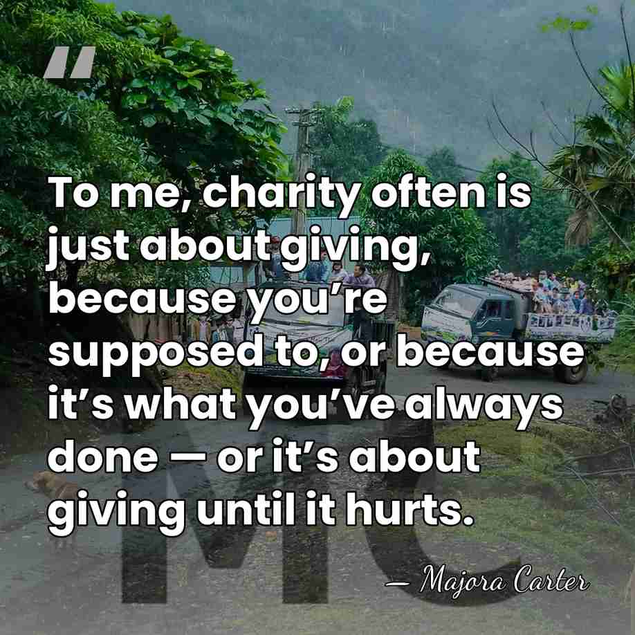 To me, charity often is just about giving, because you’re supposed to,&hellip; - Majora Carter