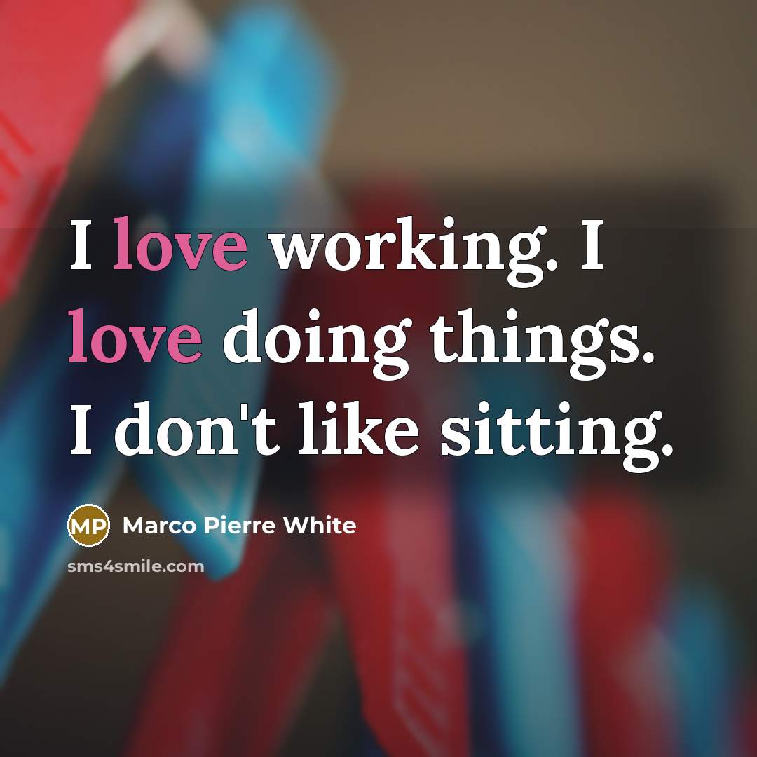 “I love working. I love doing things. I don't like…” quote by Marco Pierre White
