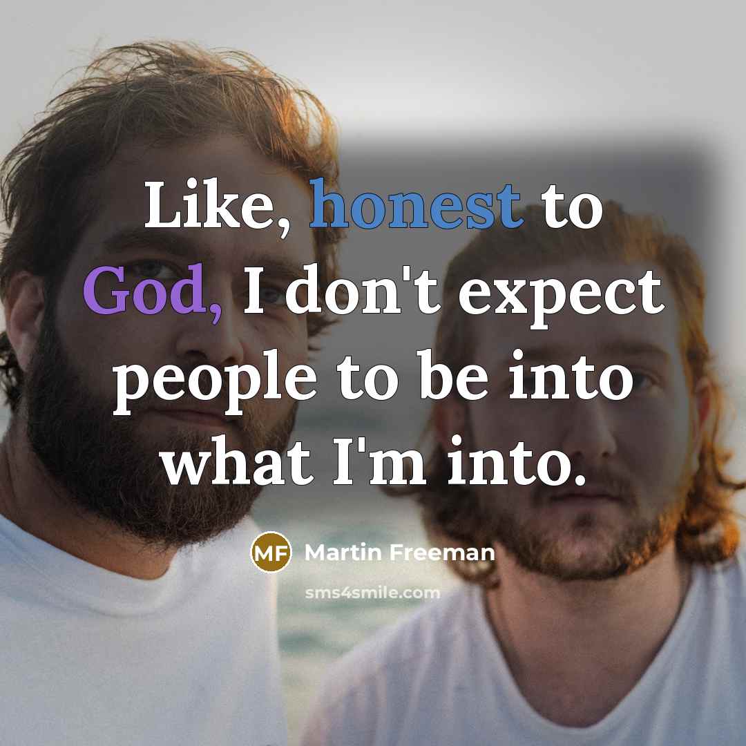 “Like, honest to God, I don't expect people to be…” quote by Martin Freeman