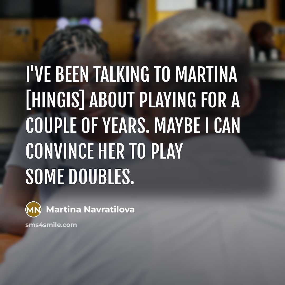 “I've been talking to Martina [Hingis] about playing for a…” quote by Martina Navratilova