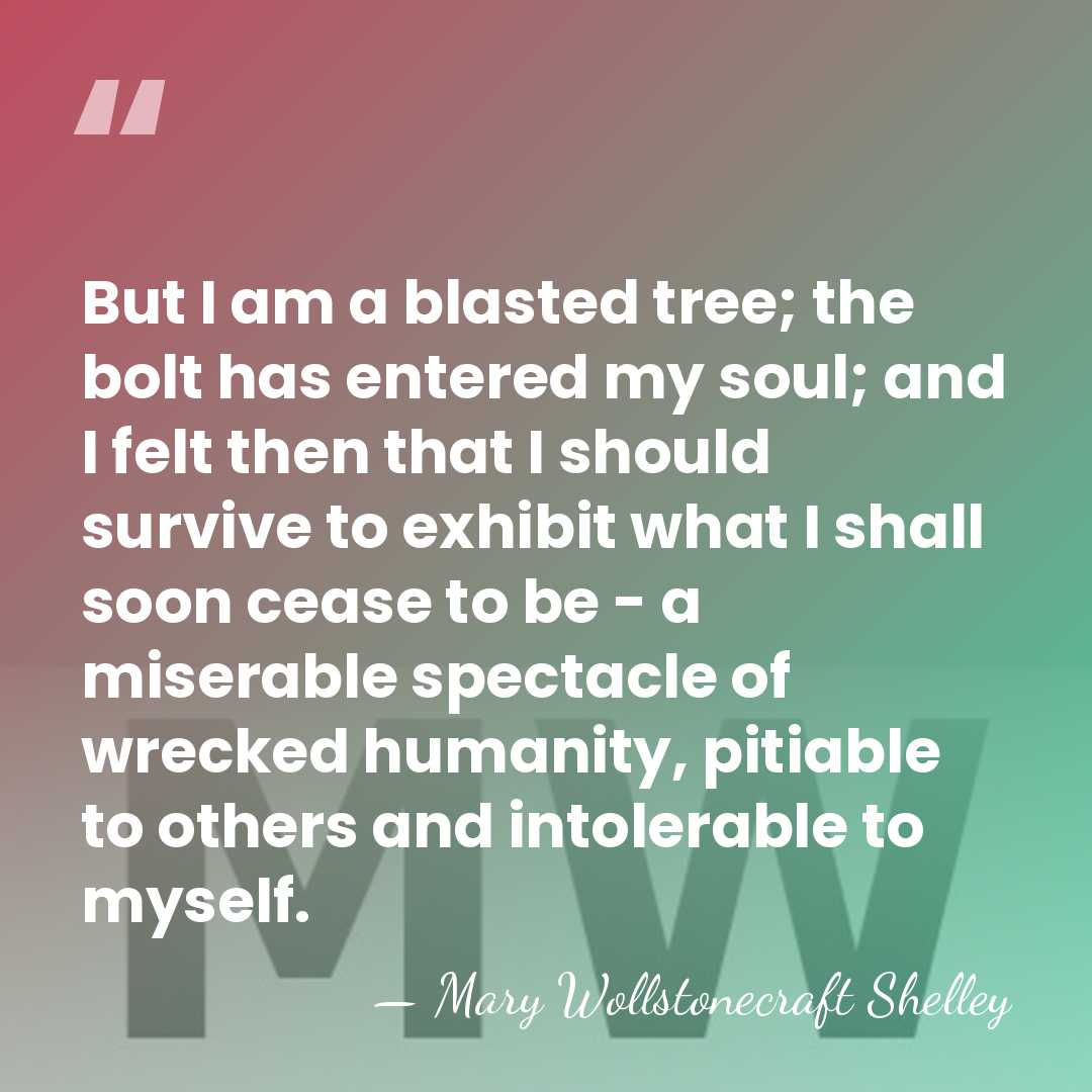 But I am a blasted tree; the bolt has entered my soul;&hellip; - Mary Wollstonecraft Shelley