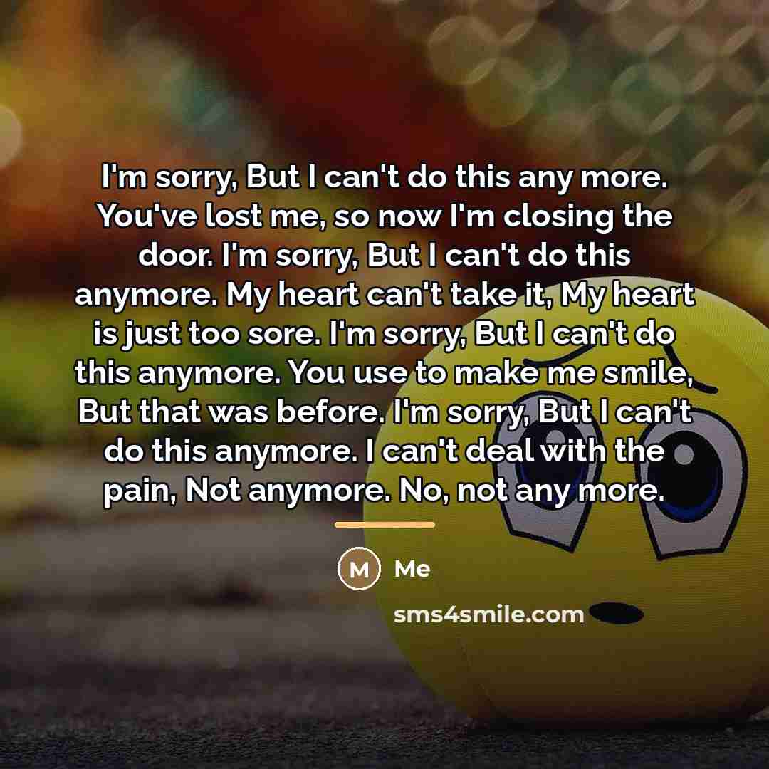 “I'm sorry, But I can't do this any more. You've…” quote by Me