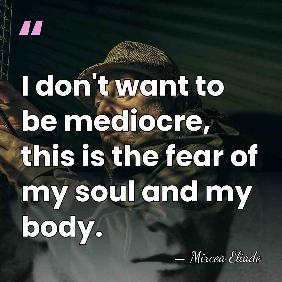 I don't want to be mediocre, this is the fear of my&hellip; - Mircea Eliade