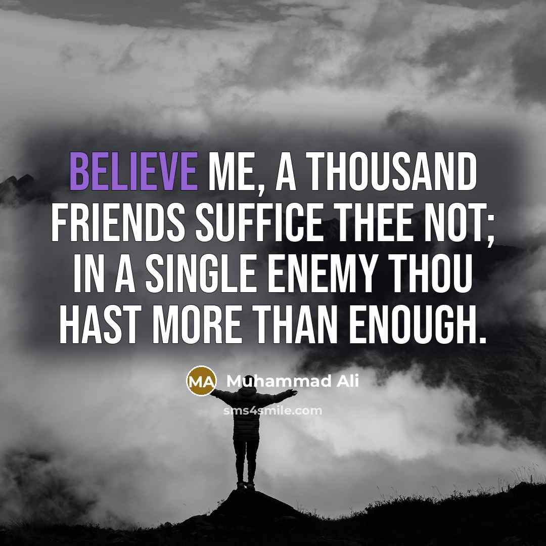 “Believe me, a thousand friends suffice thee not; In a…” quote by Muhammad Ali