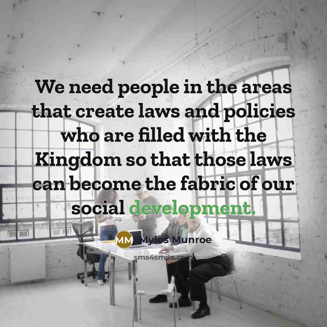“We need people in the areas that create laws and…” quote by Myles Munroe