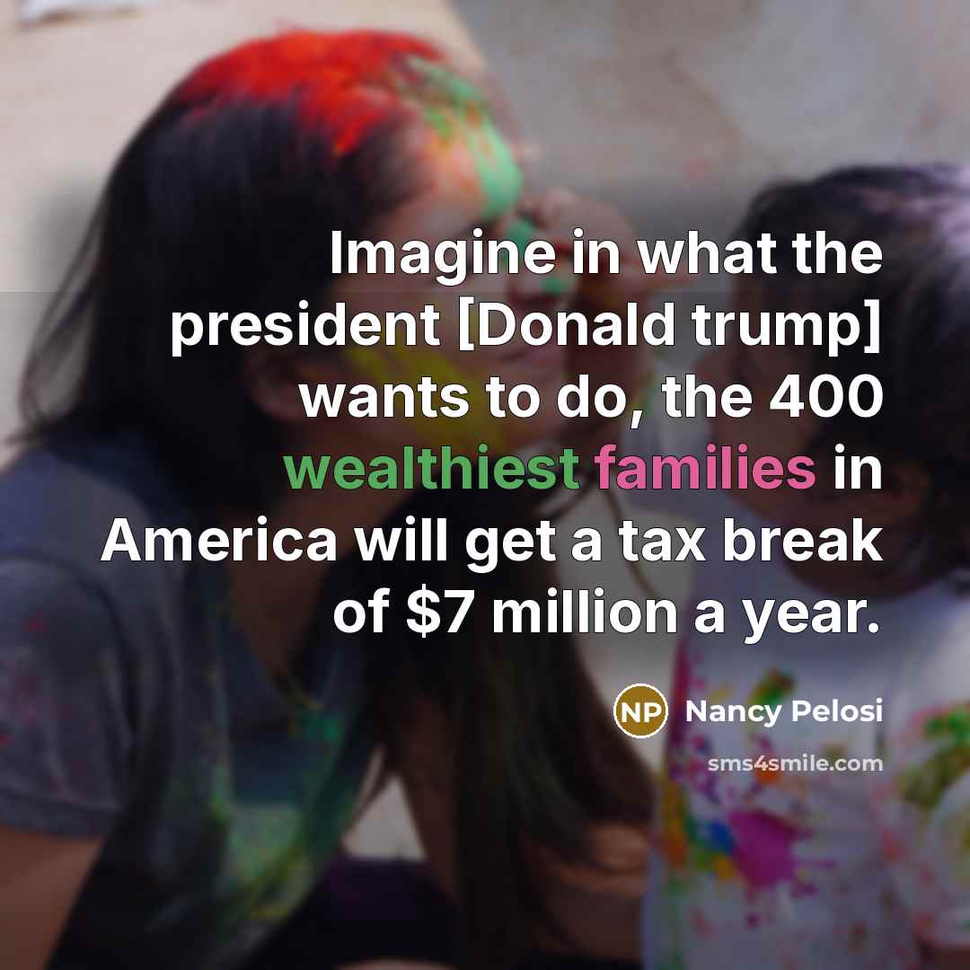 “Imagine in what the president [Donald trump] wants to do,…” quote by Nancy Pelosi
