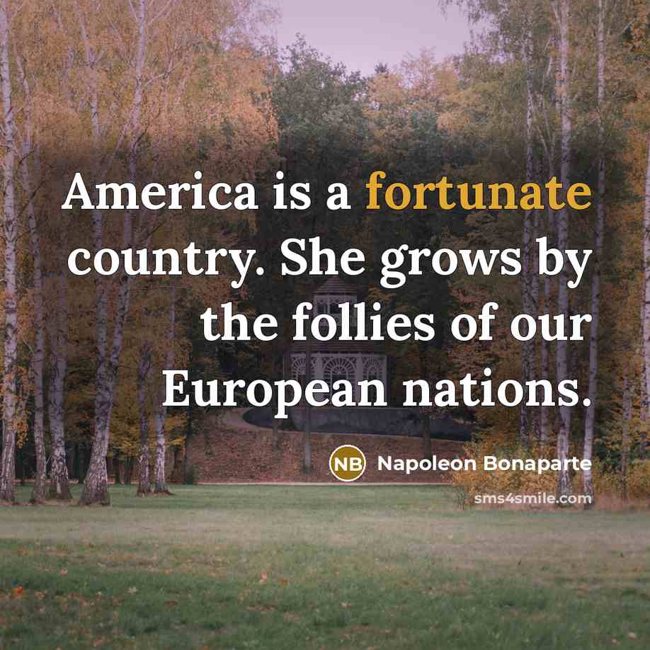 “America is a fortunate country. She grows by the follies…” quote by Napoleon Bonaparte