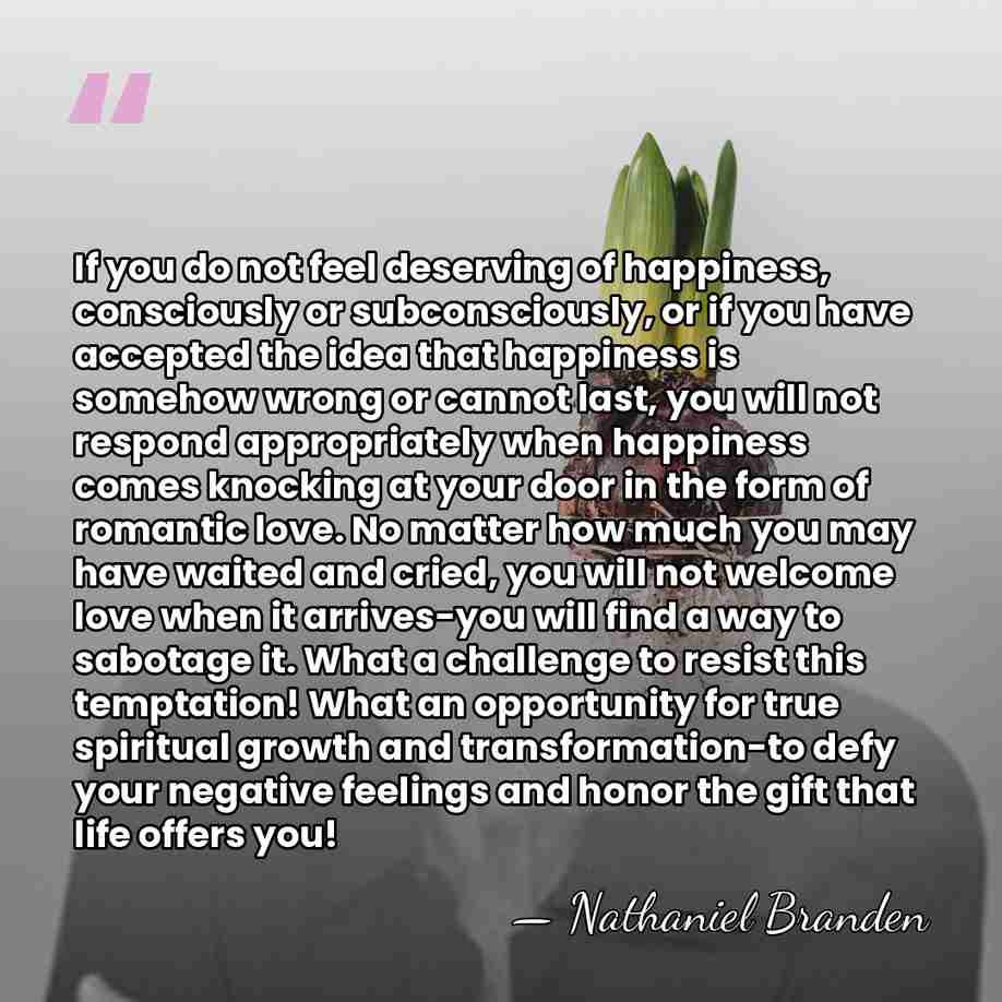 If you do not feel deserving of happiness, consciously or subconsciously, or&hellip; - Nathaniel Branden