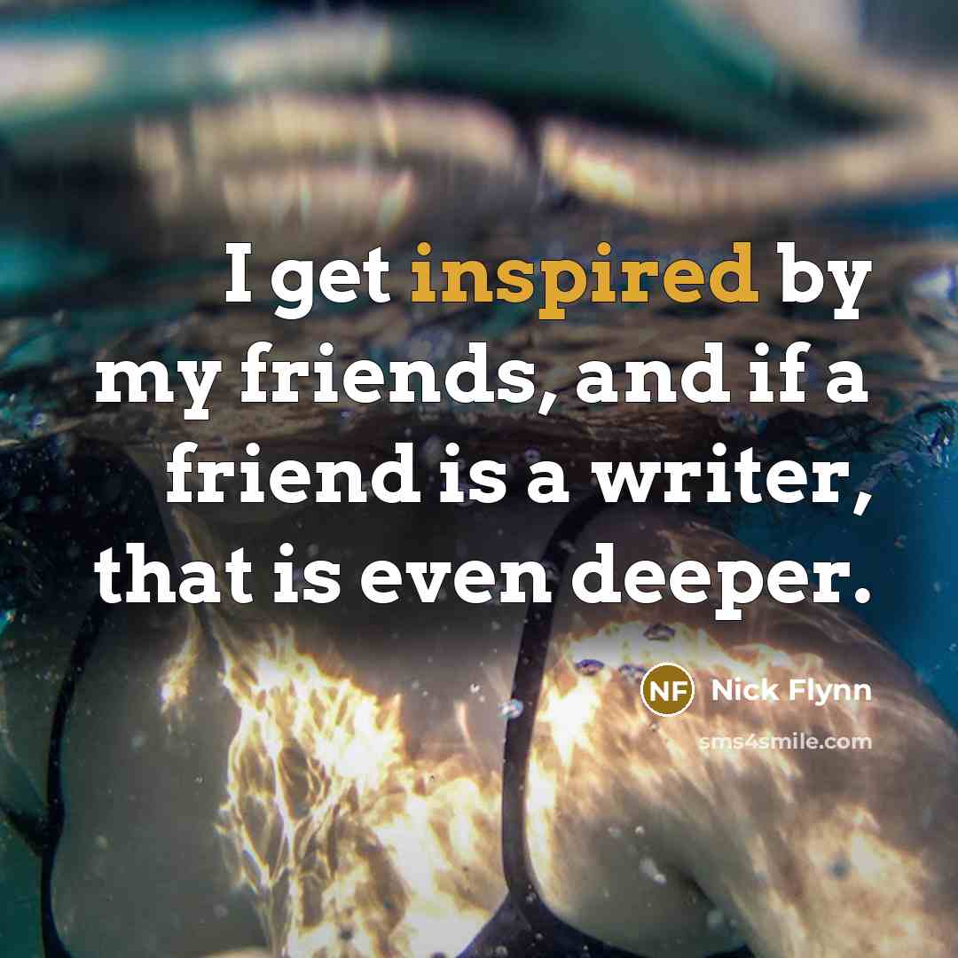 “I get inspired by my friends, and if a friend…” quote by Nick Flynn