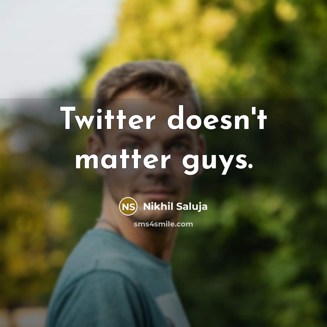 “Twitter doesn't matter guys.…” quote by Nikhil Saluja