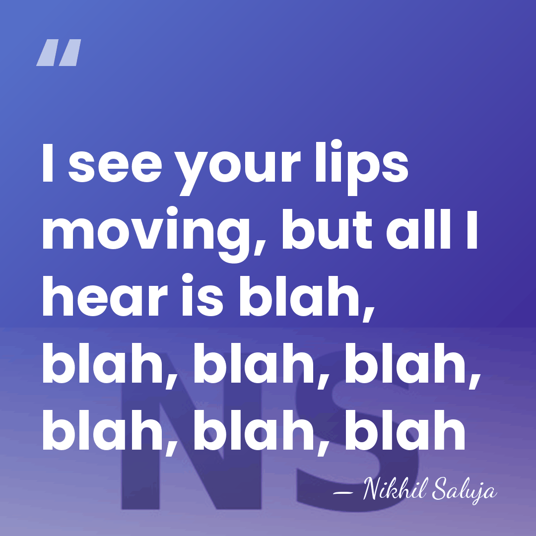 I see your lips moving, but all I hear is blah, blah,&hellip; - Nikhil Saluja