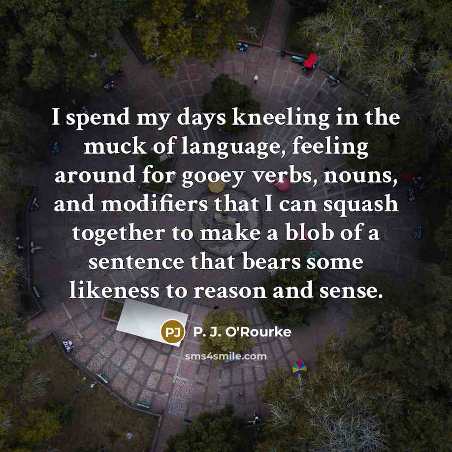 “I spend my days kneeling in the muck of language,…” quote by P. J. O'Rourke