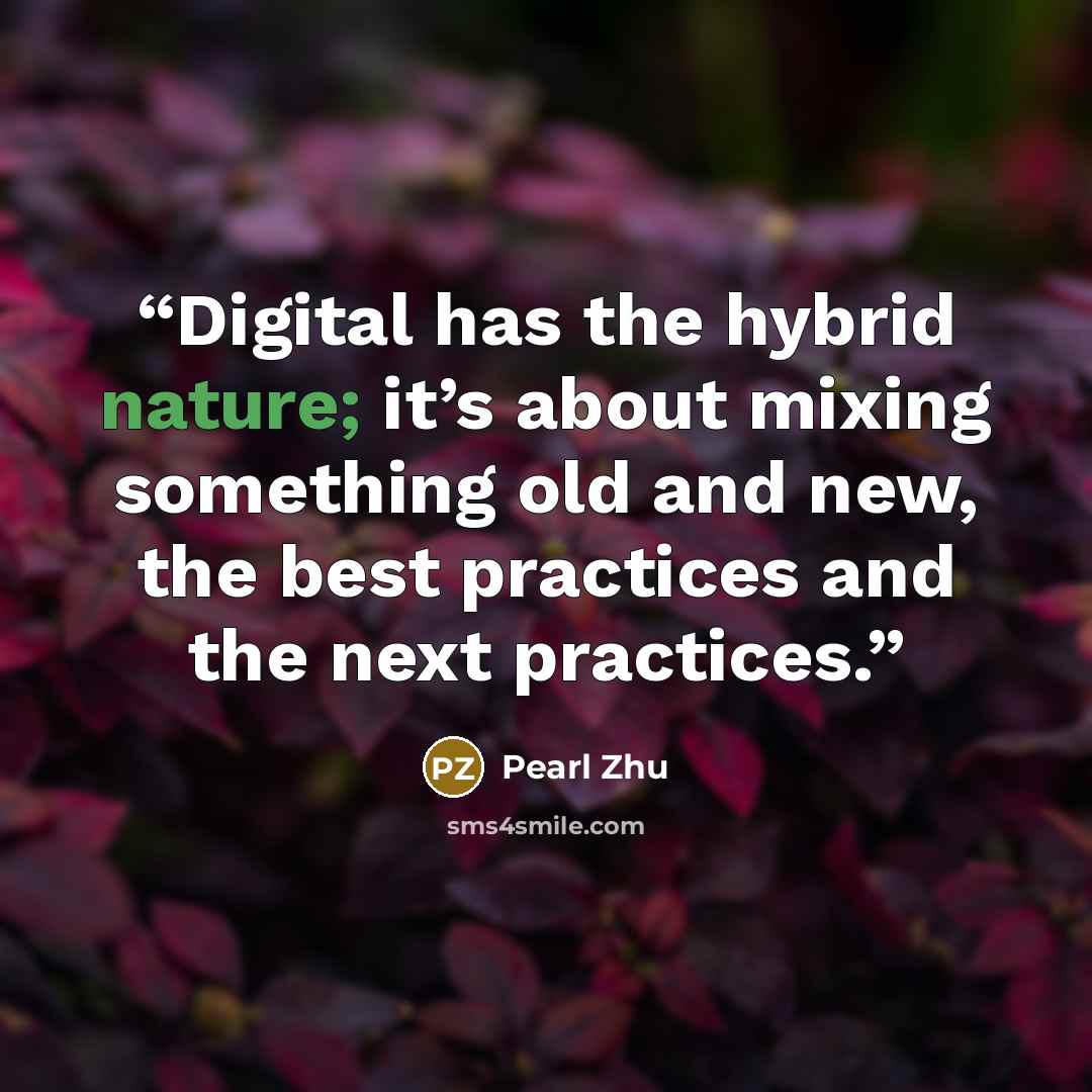 “Digital has the hybrid nature; it’s about mixing something old and new, the best practices and the next practices.” quote by Pearl Zhu