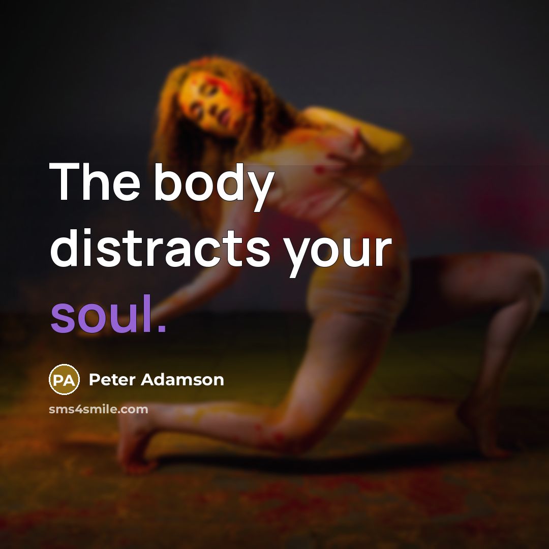 “The body distracts your soul.…” quote by Peter Adamson